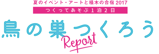 夏のイベント・アートと積木の合宿 つくって遊ぶ1泊2日「鳥の巣つくろう」Report
